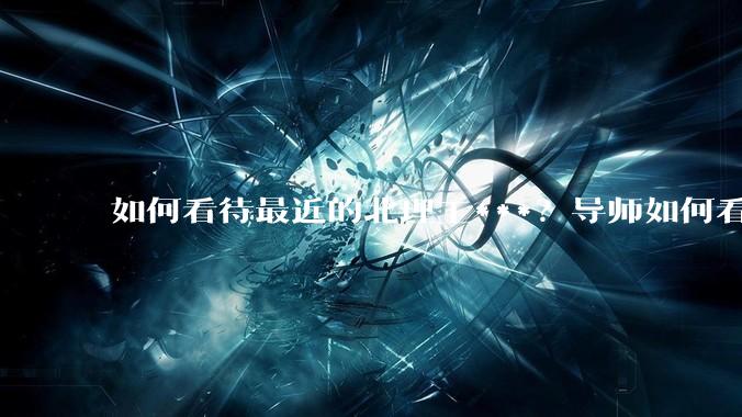 如何看待最近的北理工***？导师如何看待？
