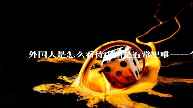 外国人是怎么看待中国是五常里唯一一个不是白人面孔的国家？