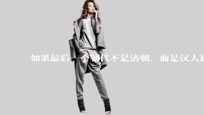 如果最后一个朝代不是清朝，而是汉人建立的会怎样？