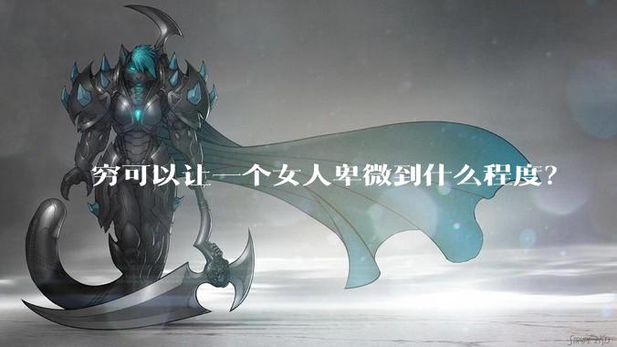 穷可以让一个女人卑微到什么程度？