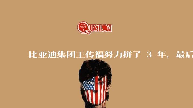 比亚迪集团王传福努力拼了 3 年，最后反而跌了近32亿，其原因是什么？