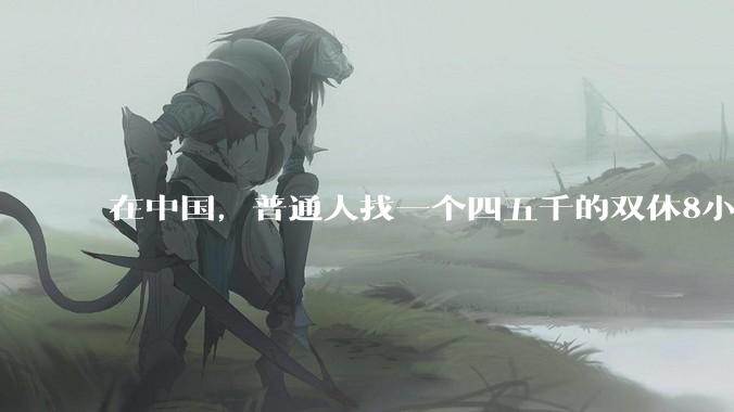 在中国，普通人找一个四五千的双休8小时工作，为什么这么难?