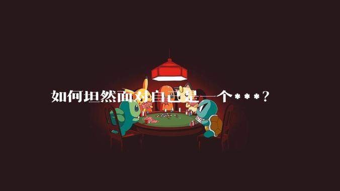 如何坦然面对自己是一个***？