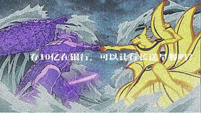 存10亿在银行，可以让行长送早餐吗？