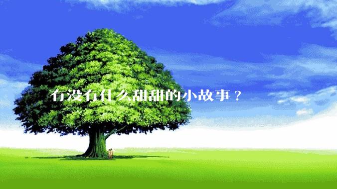 有没有什么甜甜的小故事?