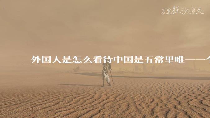外国人是怎么看待中国是五常里唯一一个不是白人面孔的国家？