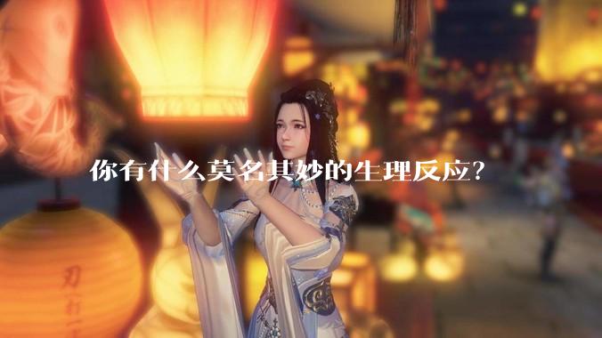 你有什么莫名其妙的生理反应？