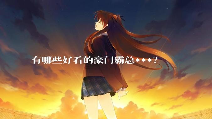 有哪些好看的豪门霸总***？
