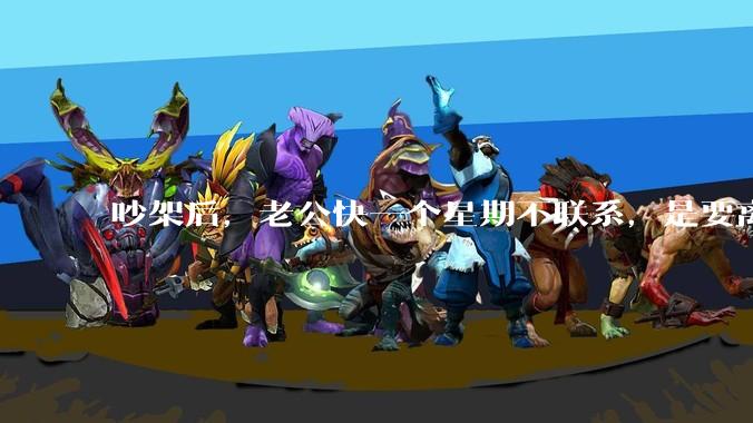 吵架后，老公快一个星期不联系，是要离婚的节奏吗？