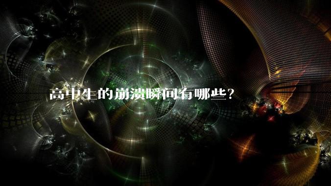 高中生的崩溃瞬间有哪些？