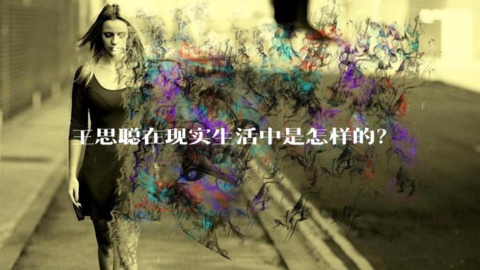 王思聪在现实生活中是怎样的？