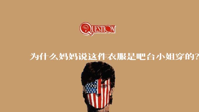 为什么妈妈说这件衣服是吧台小姐穿的？